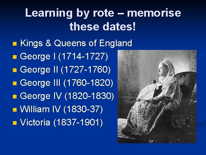 Learning by rote – memorise these dates! Kings & Queens of England n George