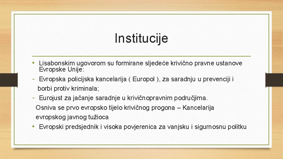 Institucije • Lisabonskim ugovorom su formirane sljedeće krivično pravne ustanove Evropske Unije: - Evropska