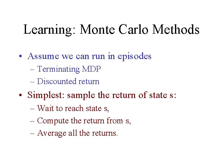 Learning: Monte Carlo Methods • Assume we can run in episodes – Terminating MDP