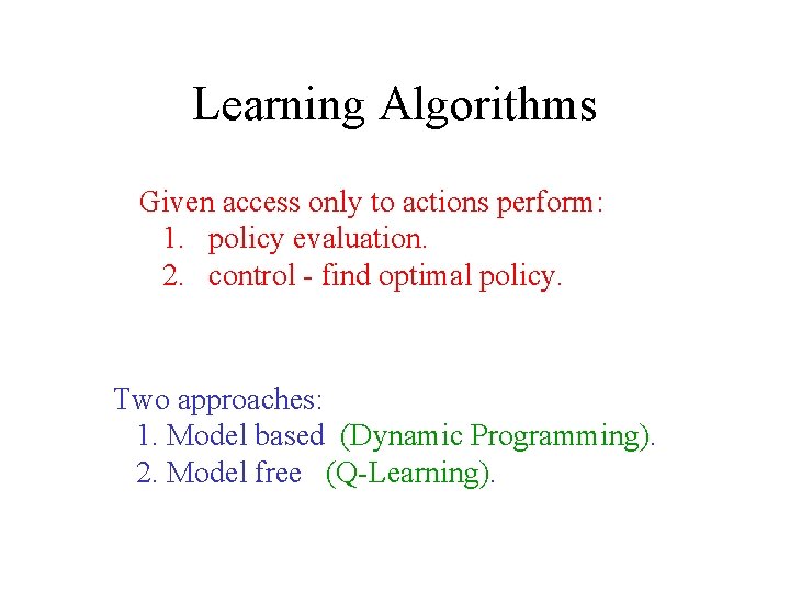 Learning Algorithms Given access only to actions perform: 1. policy evaluation. 2. control -