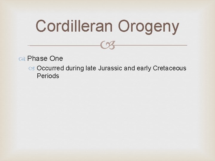 Cordilleran Orogeny Phase One Occurred during late Jurassic and early Cretaceous Periods 