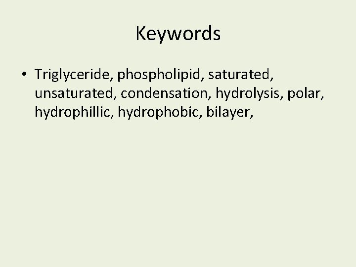 Keywords • Triglyceride, phospholipid, saturated, unsaturated, condensation, hydrolysis, polar, hydrophillic, hydrophobic, bilayer, Keywords • Triglyceride, phospholipid, saturated, unsaturated, condensation, hydrolysis, polar, hydrophillic, hydrophobic, bilayer,