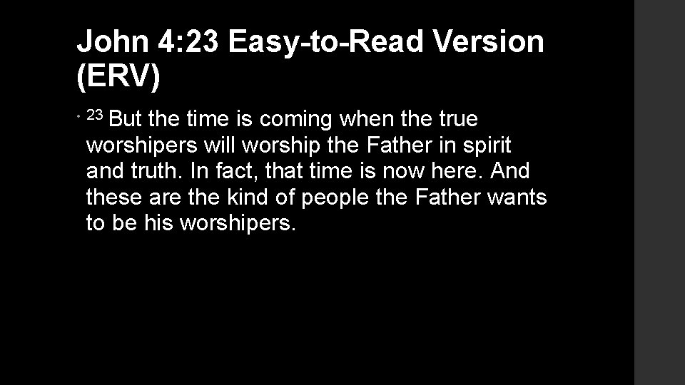 John 4: 23 Easy-to-Read Version (ERV) • 23 But the time is coming when