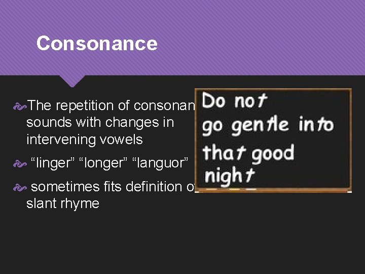 Consonance The repetition of consonant sounds with changes in intervening vowels “linger” “longer” “languor”