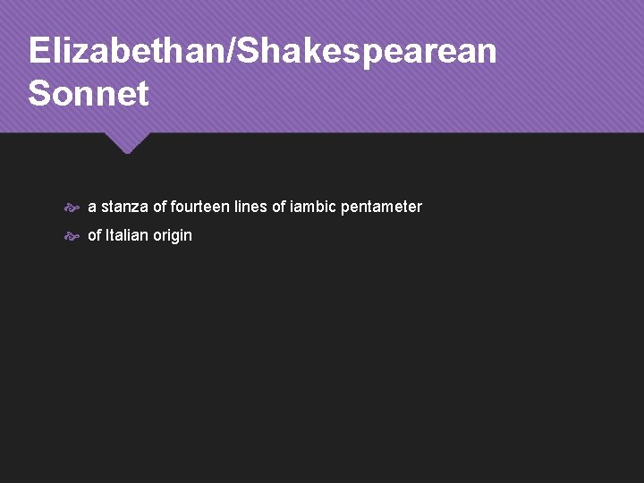 Elizabethan/Shakespearean Sonnet a stanza of fourteen lines of iambic pentameter of Italian origin 