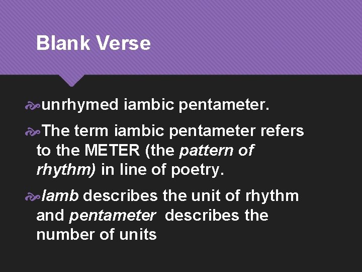 Blank Verse unrhymed iambic pentameter. The term iambic pentameter refers to the METER (the