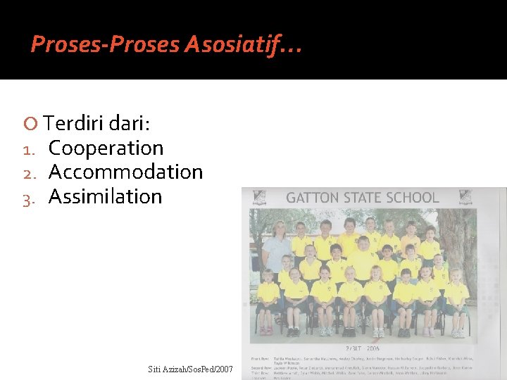 Proses-Proses Asosiatif… Terdiri dari: 1. Cooperation 2. Accommodation 3. Assimilation Siti Azizah/Sos. Ped/2007 