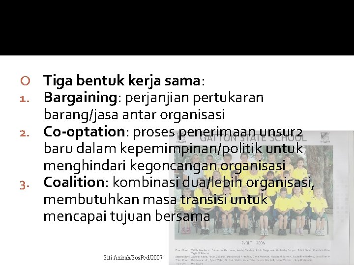 Tiga bentuk kerja sama: Bargaining: perjanjian pertukaran barang/jasa antar organisasi 2. Co-optation: proses penerimaan