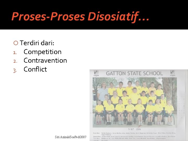 Proses-Proses Disosiatif… Terdiri dari: 1. Competition 2. Contravention 3. Conflict Siti Azizah/Sos. Ped/2007 