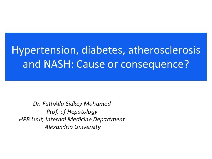 Hypertension, diabetes, atherosclerosis and NASH: Cause or consequence? Dr. Fath. Alla Sidkey Mohamed Prof.