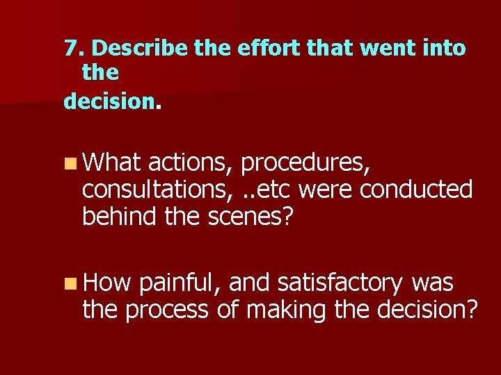 7. Describe the effort that went into the decision. n What actions, procedures, consultations,