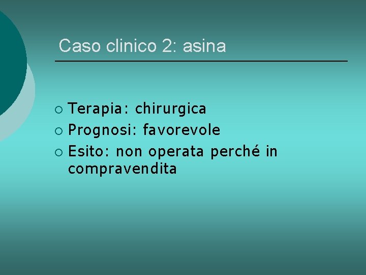 Caso clinico 2: asina Terapia: chirurgica ¡ Prognosi: favorevole ¡ Esito: non operata perché