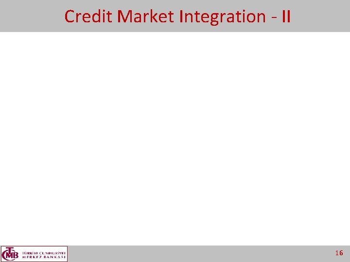 Credit Market Integration - II 16 