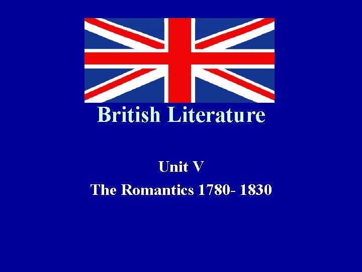 British Literature Unit V The Romantics 1780 - 1830 
