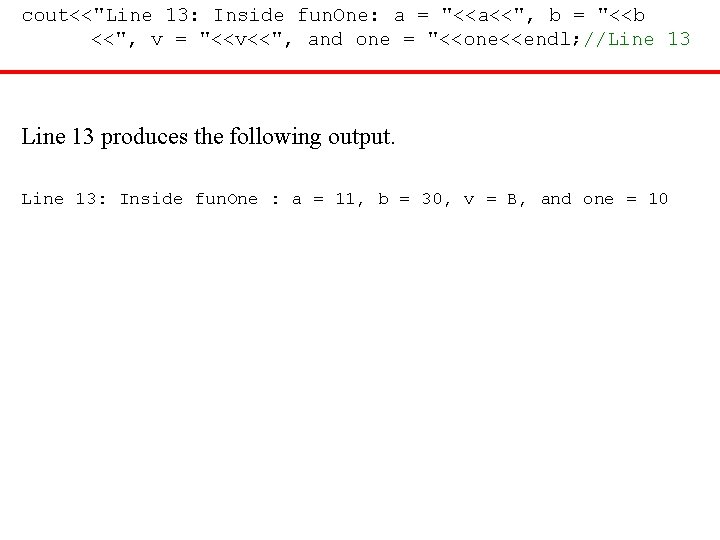 cout<<"Line 13: Inside fun. One: a = "<<a<<", b = "<<b <<", v =