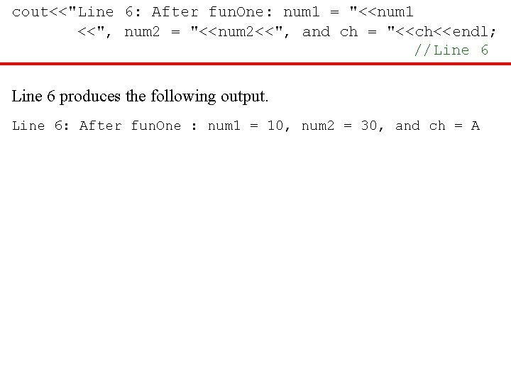 cout<<"Line 6: After fun. One: num 1 = "<<num 1 <<", num 2 =