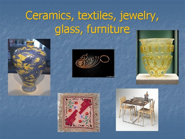 Ceramics, textiles, jewelry, glass, furniture 