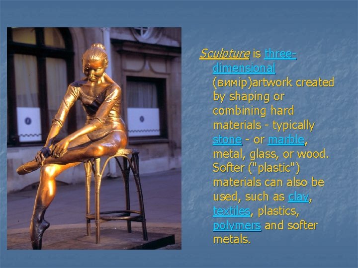 Sculpture is three- dimensional (вимір)artwork created by shaping or combining hard materials - typically