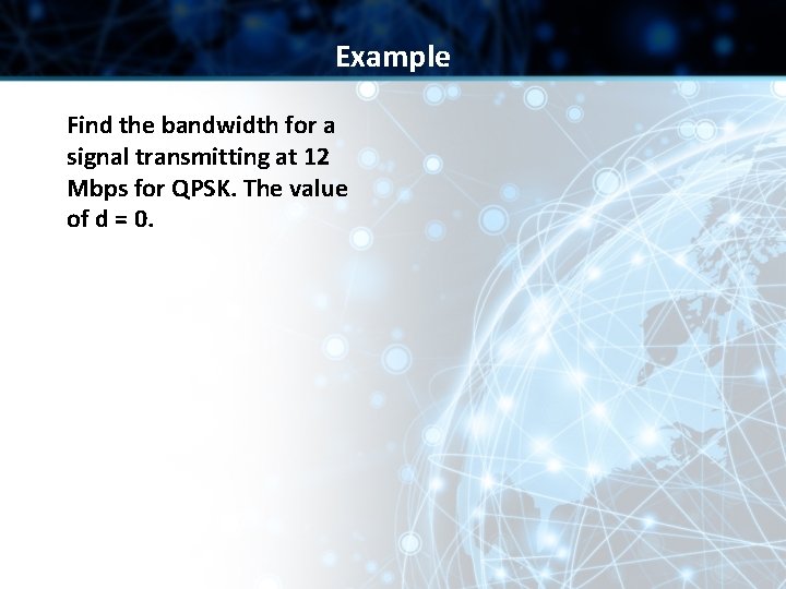 Example Find the bandwidth for a signal transmitting at 12 Mbps for QPSK. The