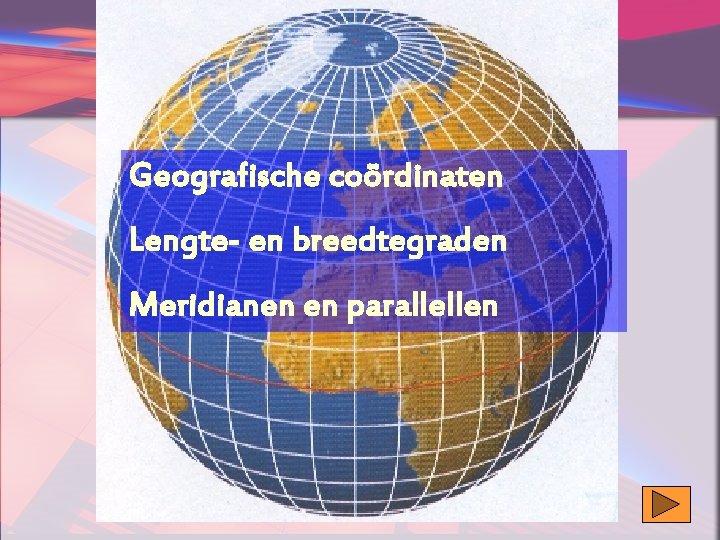 Geografische coördinaten Lengte- en breedtegraden Meridianen en parallellen 