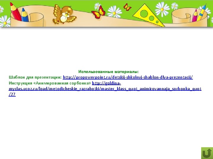 Использованные материалы: Шаблон для презентации: http: //propowerpoint. ru/detskij-shkolnyj-shablon-dlya-prezentacij/ Инструкция «Анимированная сорбонка» http: //goldinamyclas. ucoz.