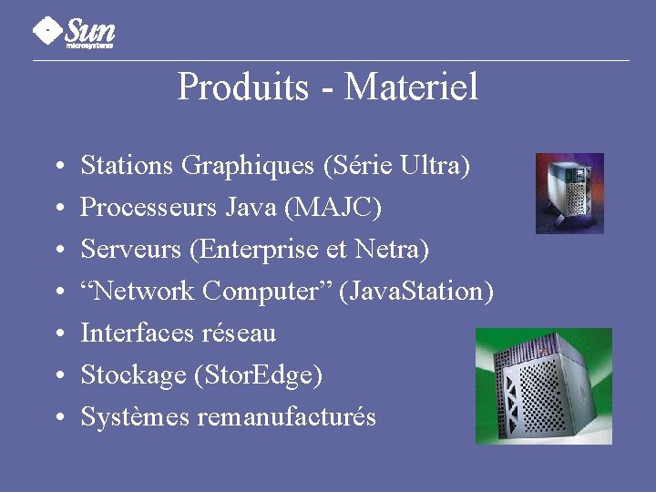 Produits - Materiel • • Stations Graphiques (Série Ultra) Processeurs Java (MAJC) Serveurs (Enterprise