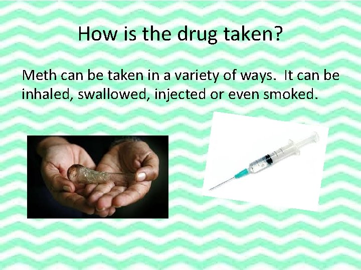 How is the drug taken? Meth can be taken in a variety of ways.