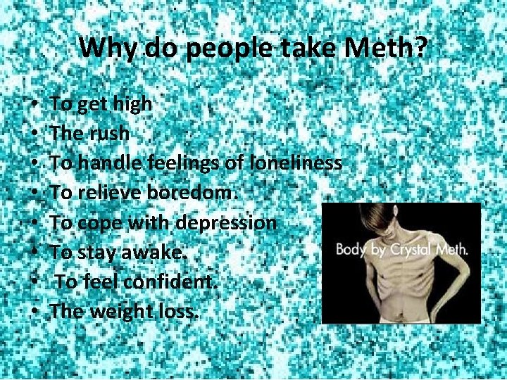 Why do people take Meth? • • To get high The rush To handle