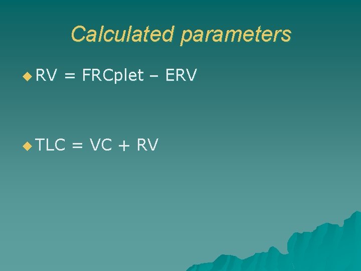Calculated parameters u RV = FRCplet – ERV u TLC = VC + RV