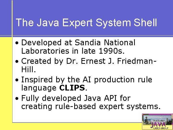 The Java Expert System Shell • Developed at Sandia National Laboratories in late 1990
