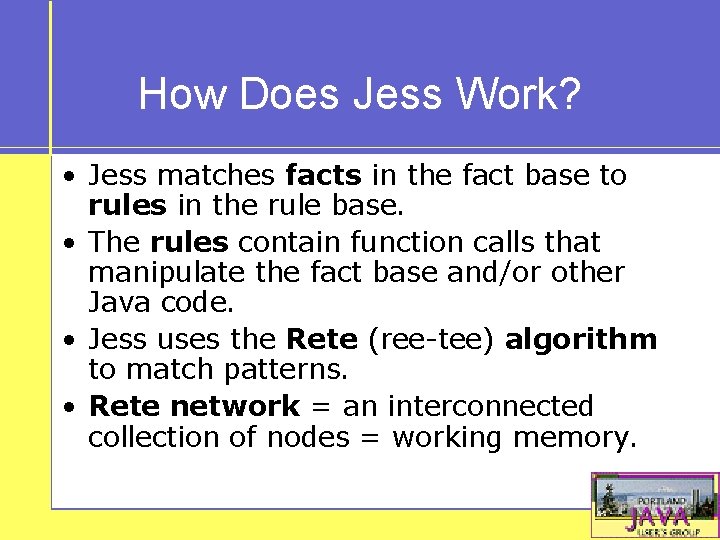 How Does Jess Work? • Jess matches facts in the fact base to rules