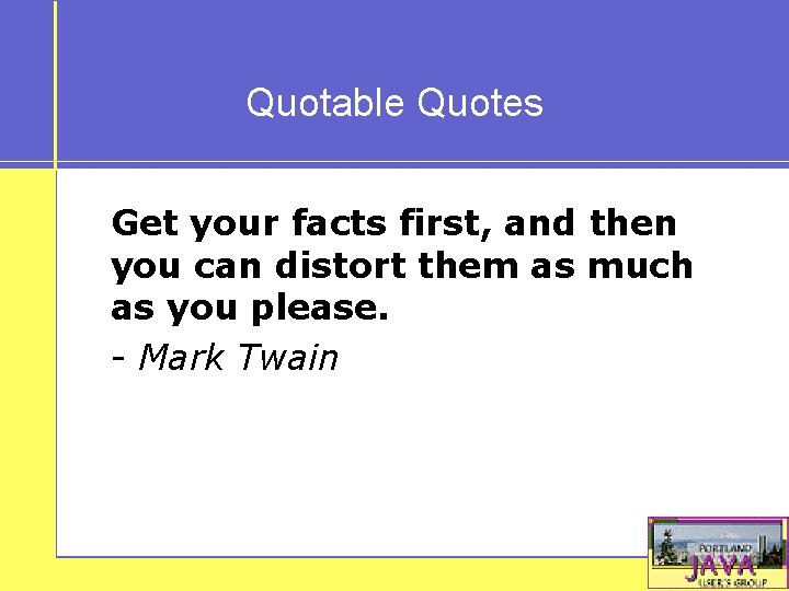 Quotable Quotes Get your facts first, and then you can distort them as much