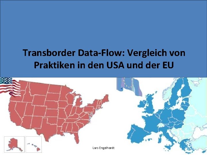 Transborder Data-Flow: Vergleich von Praktiken in den USA und der EU Lars Engelhardt 