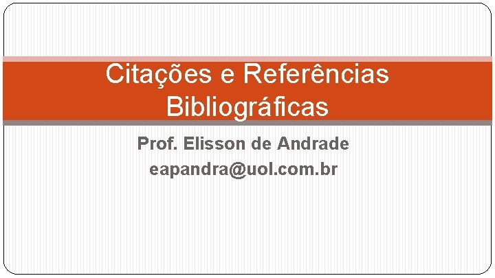 Citações e Referências Bibliográficas Prof. Elisson de Andrade eapandra@uol. com. br 