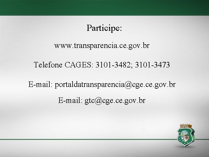 Participe: www. transparencia. ce. gov. br Telefone CAGES: 3101 -3482; 3101 -3473 E-mail: portaldatransparencia@cge.