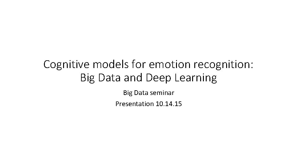 Cognitive models for emotion recognition: Big Data and Deep Learning Big Data seminar Presentation