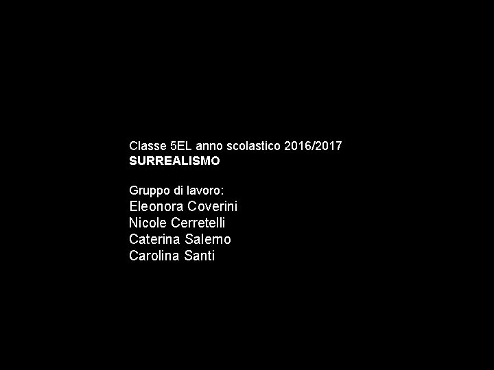 Classe 5 EL anno scolastico 2016/2017 SURREALISMO Gruppo di lavoro: Eleonora Coverini Nicole Cerretelli
