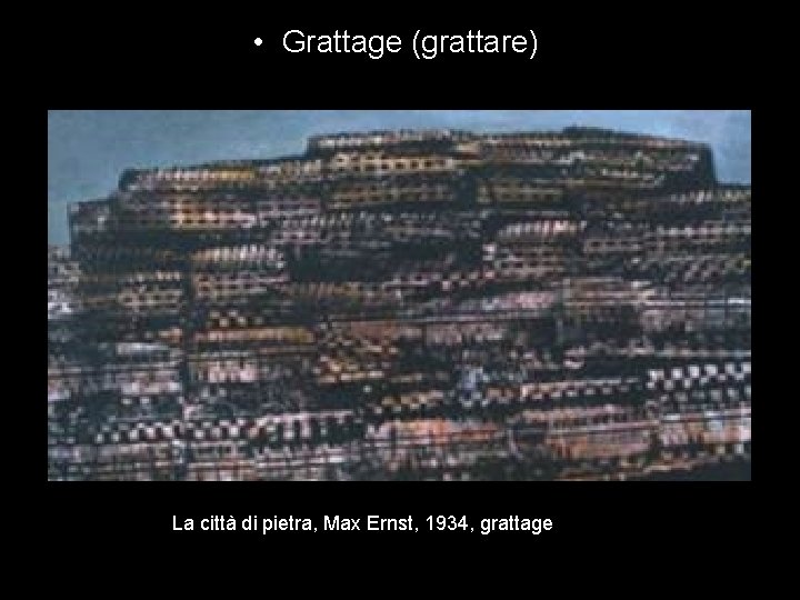  • Grattage (grattare) La città di pietra, Max Ernst, 1934, grattage 