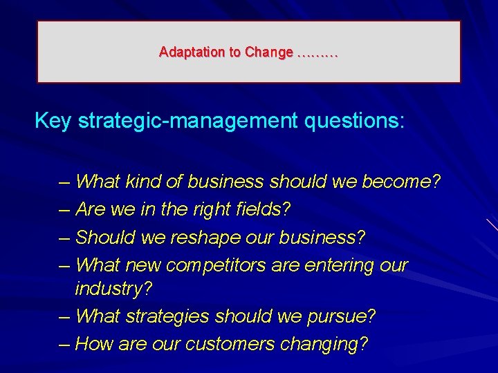 Adaptation to Change ……… Key strategic-management questions: – What kind of business should we