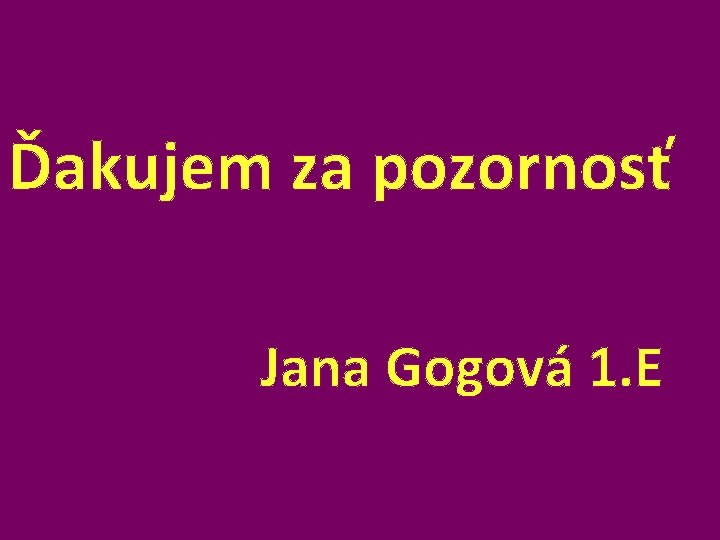 Ďakujem za pozornosť Jana Gogová 1. E 