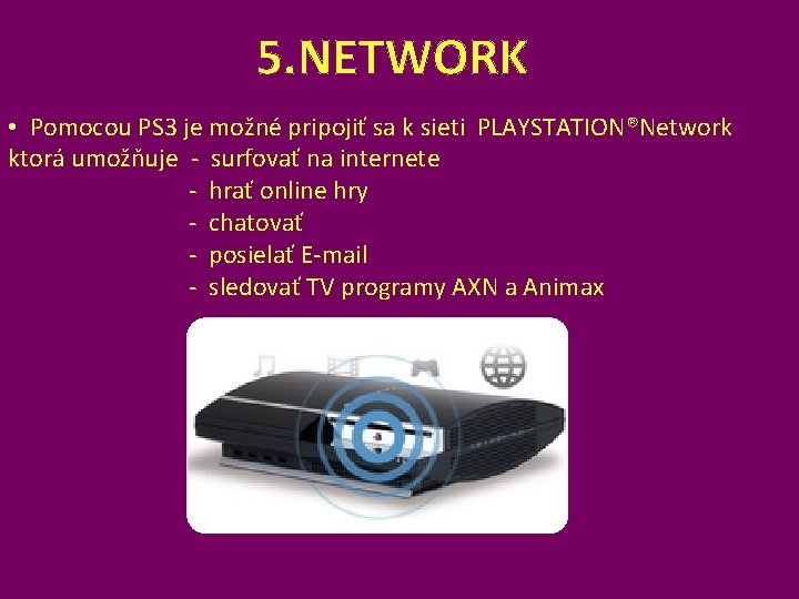 5. NETWORK • Pomocou PS 3 je možné pripojiť sa k sieti PLAYSTATION®Network ktorá