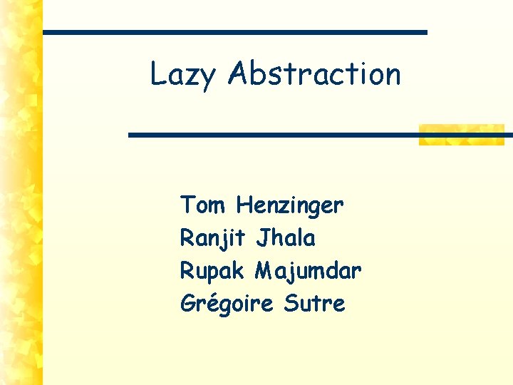 Lazy Abstraction Tom Henzinger Ranjit Jhala Rupak Majumdar Grégoire Sutre 