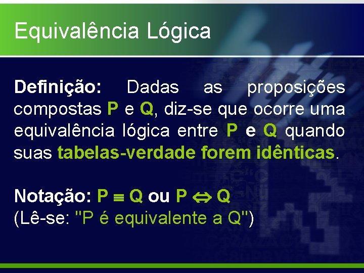 Equivalência Lógica Definição: Dadas as proposições compostas P e Q, diz-se que ocorre uma