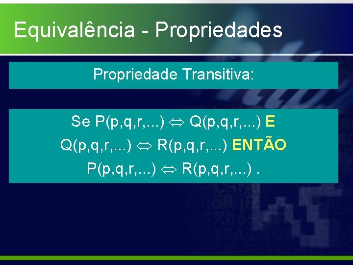 Equivalência - Propriedades Propriedade Transitiva: Se P(p, q, r, . . . ) Q(p,