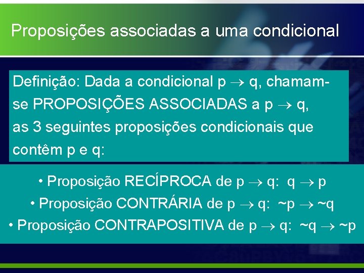 Proposições associadas a uma condicional Definição: Dada a condicional p q, chamamse PROPOSIÇÕES ASSOCIADAS