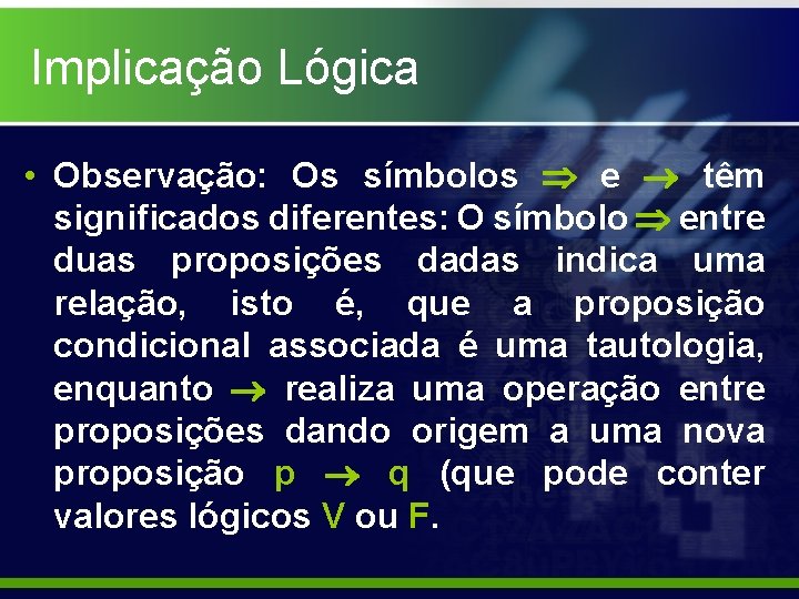 Implicação Lógica • Observação: Os símbolos e têm significados diferentes: O símbolo entre duas