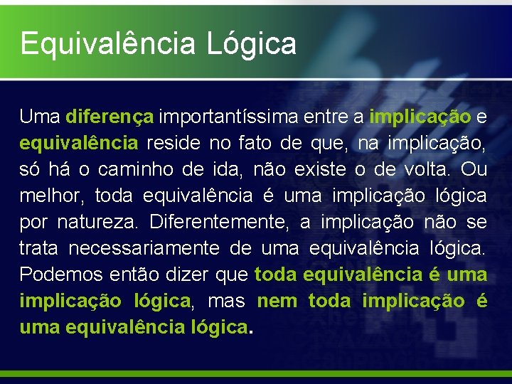 Equivalência Lógica Uma diferença importantíssima entre a implicação e equivalência reside no fato de