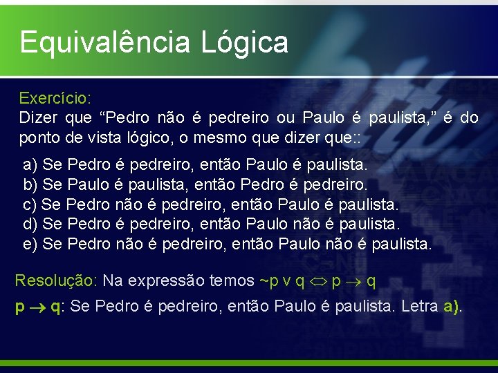 Equivalência Lógica Exercício: Dizer que “Pedro não é pedreiro ou Paulo é paulista, ”