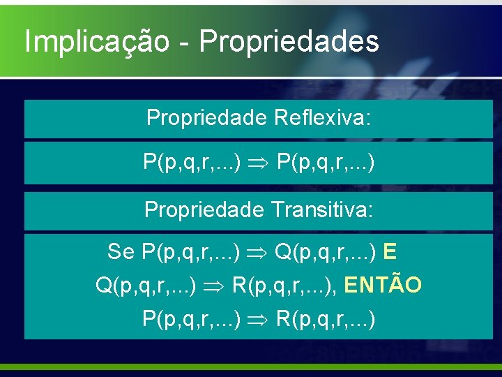 Implicação - Propriedades Propriedade Reflexiva: P(p, q, r, . . . ) Propriedade Transitiva: