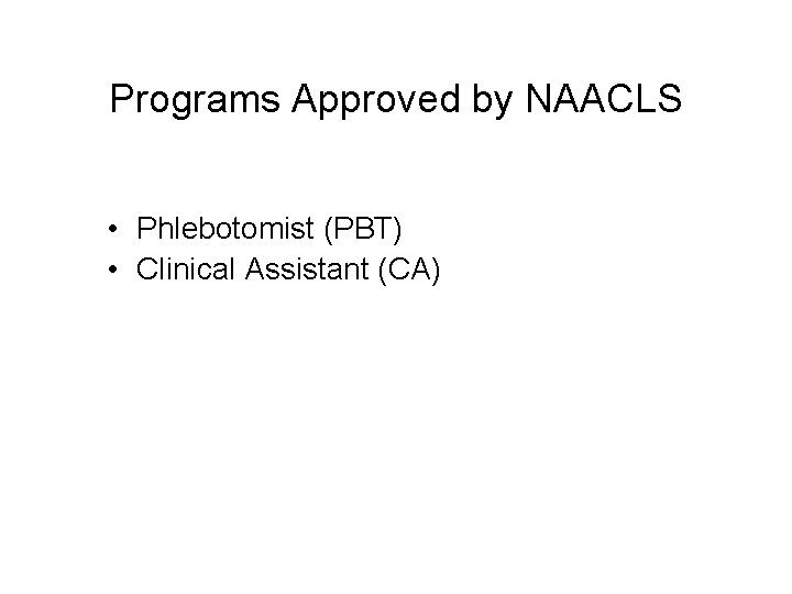 Programs Approved by NAACLS • Phlebotomist (PBT) • Clinical Assistant (CA) 